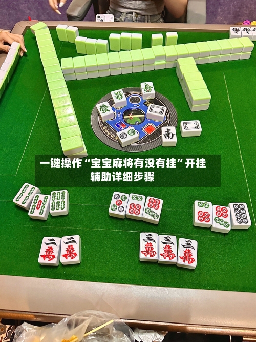 一键操作“宝宝麻将有没有挂	”开挂辅助详细步骤-第2张图片