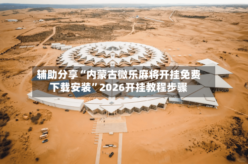 辅助分享“内蒙古微乐麻将开挂免费下载安装”2026开挂教程步骤-第3张图片