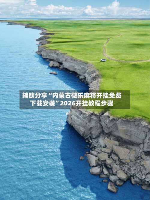 辅助分享“内蒙古微乐麻将开挂免费下载安装”2026开挂教程步骤