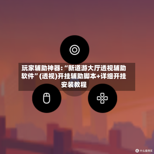 玩家辅助神器:“新道游大厅透视辅助软件”(透视)开挂辅助脚本+详细开挂安装教程-第2张图片