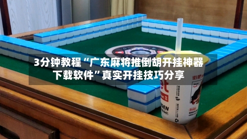 3分钟教程“广东麻将推倒胡开挂神器下载软件”真实开挂技巧分享