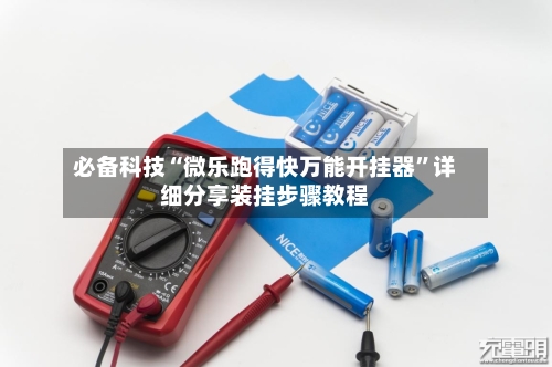 必备科技“微乐跑得快万能开挂器”详细分享装挂步骤教程-第3张图片