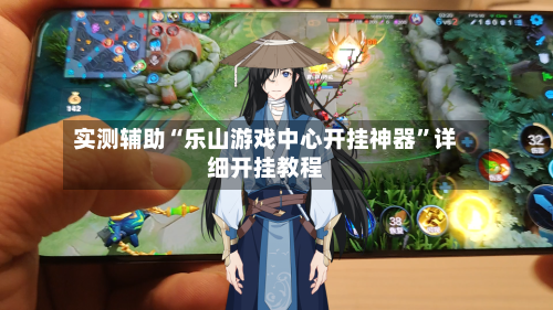 实测辅助“乐山游戏中心开挂神器”详细开挂教程-第1张图片