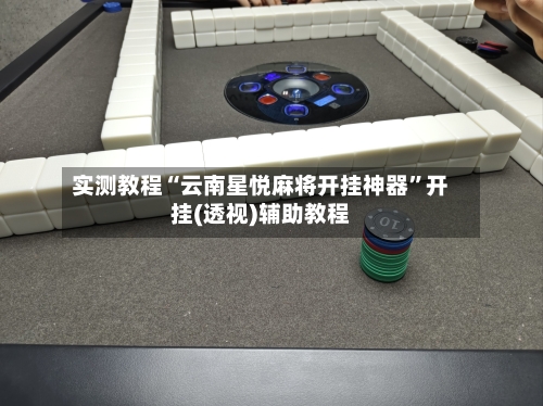 实测教程“云南星悦麻将开挂神器	”开挂(透视)辅助教程-第2张图片