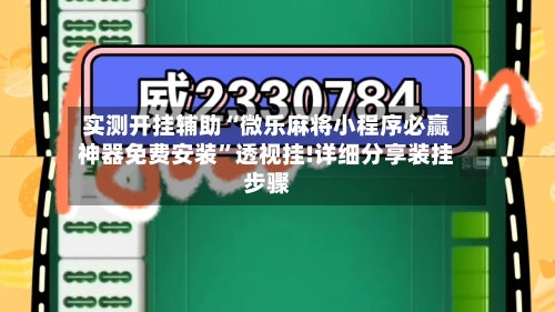 实测开挂辅助“微乐麻将小程序必赢神器免费安装”透视挂!详细分享装挂步骤