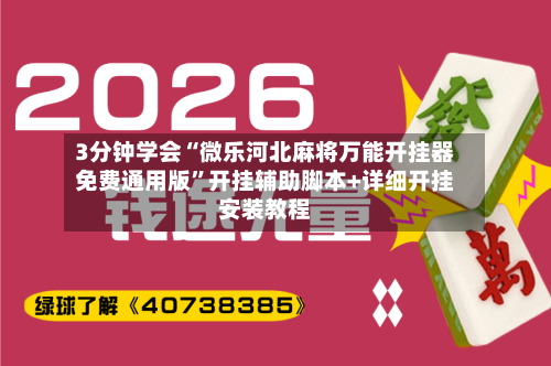 3分钟学会“微乐河北麻将万能开挂器免费通用版”开挂辅助脚本+详细开挂安装教程