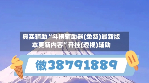 真实辅助“斗棋辅助器(免费)最新版本更新内容	”开挂(透视)辅助-第2张图片