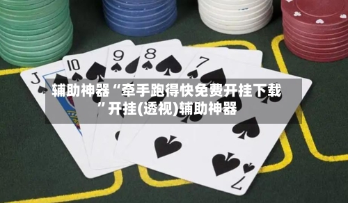 辅助神器“牵手跑得快免费开挂下载”开挂(透视)辅助神器-第3张图片