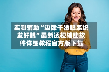 实测辅助“边锋干瞪眼系统发好牌	”最新透视辅助软件详细教程官方版下载-第3张图片