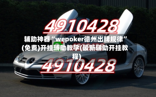 辅助神器“wepoker德州出牌规律”(免费)开挂辅助教学(最新辅助开挂教程)-第1张图片