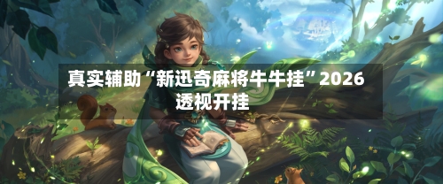 真实辅助“新迅奇麻将牛牛挂	”2026透视开挂-第1张图片