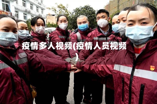 疫情多人视频(疫情人员视频)-第1张图片