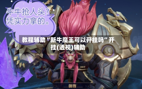 教程辅助“新牛魔王可以开挂吗”开挂(透视)辅助-第1张图片