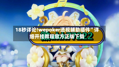 18秒详论!wepoker透视辅助插件”详细开挂教程官方正版下载-第2张图片