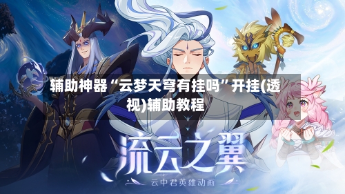 辅助神器“云梦天穹有挂吗”开挂(透视)辅助教程