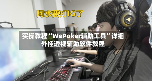 实操教程“WePoker辅助工具	”详细外挂透视辅助软件教程-第1张图片