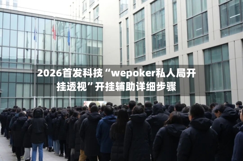 2026首发科技“wepoker私人局开挂透视”开挂辅助详细步骤