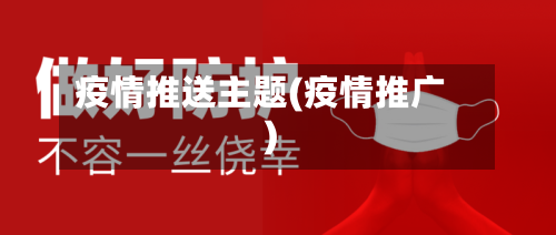 疫情推送主题(疫情推广)