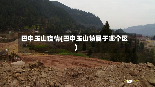 巴中玉山疫情(巴中玉山镇属于哪个区)