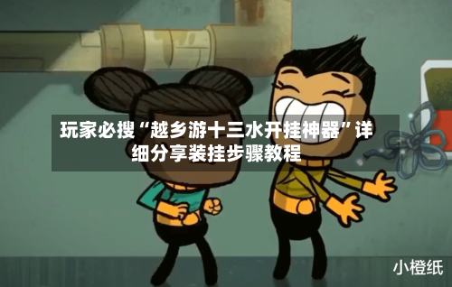 玩家必搜“越乡游十三水开挂神器”详细分享装挂步骤教程