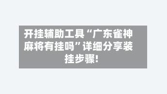 开挂辅助工具“广东雀神麻将有挂吗	”详细分享装挂步骤!-第3张图片