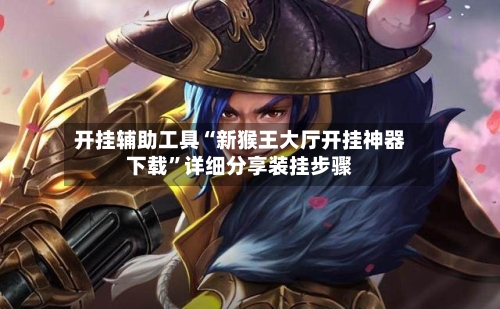 开挂辅助工具“新猴王大厅开挂神器下载	”详细分享装挂步骤-第1张图片