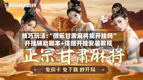 技巧玩法:“微乐甘肃麻将能开挂吗”开挂辅助脚本+详细开挂安装教程-第1张图片