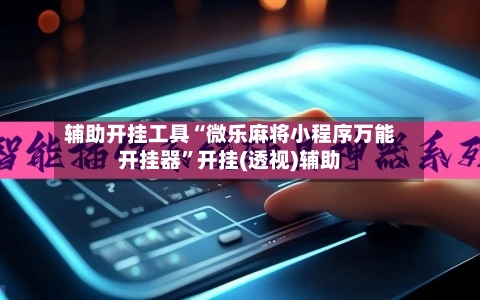 辅助开挂工具“微乐麻将小程序万能开挂器”开挂(透视)辅助-第1张图片