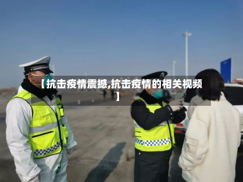 【抗击疫情震撼,抗击疫情的相关视频】-第2张图片