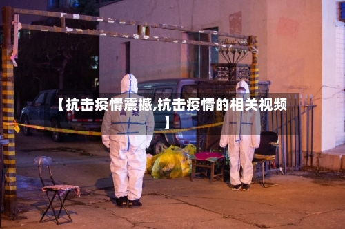 【抗击疫情震撼,抗击疫情的相关视频】-第3张图片