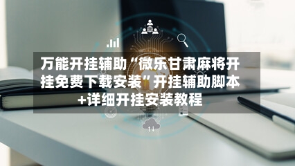 万能开挂辅助“微乐甘肃麻将开挂免费下载安装”开挂辅助脚本+详细开挂安装教程-第3张图片