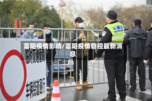 富阳疫情影响/富阳疫情管控最新消息