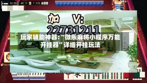 玩家辅助神器:“微乐麻将小程序万能开挂器”详细开挂玩法