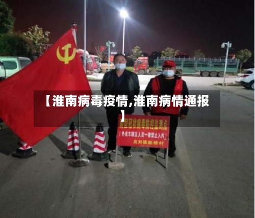 【淮南病毒疫情,淮南病情通报】-第1张图片