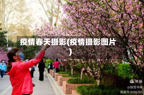 疫情春天摄影(疫情摄影图片)