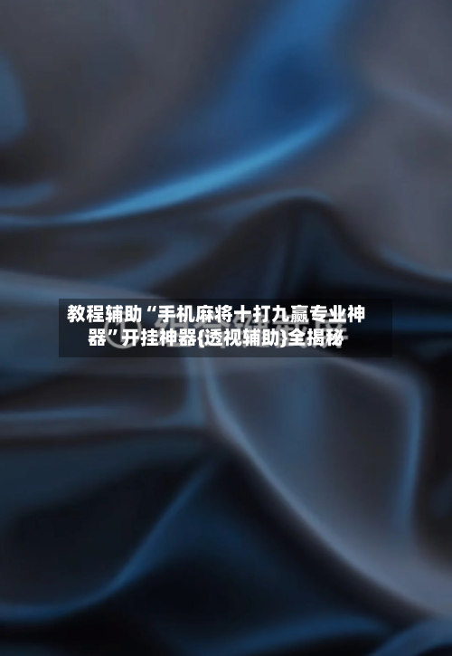 教程辅助“手机麻将十打九赢专业神器”开挂神器{透视辅助}全揭秘-第2张图片