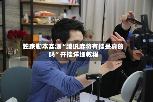 独家脚本实测“腾讯麻将有挂是真的吗	”开挂详细教程-第2张图片