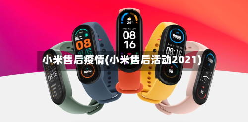 小米售后疫情(小米售后活动2021)