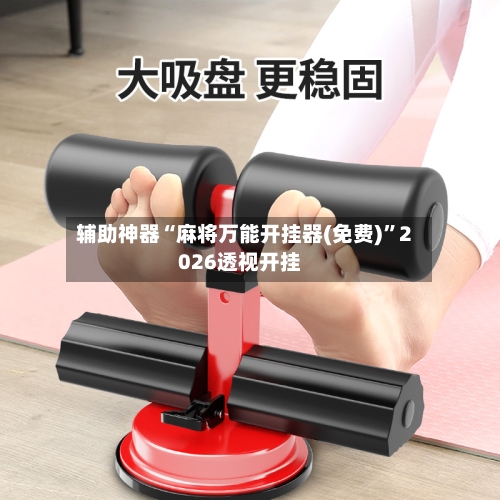 辅助神器“麻将万能开挂器(免费)”2026透视开挂-第1张图片