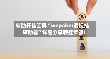 辅助开挂工具“wepoker透视挂辅助器”详细分享装挂步骤!-第1张图片