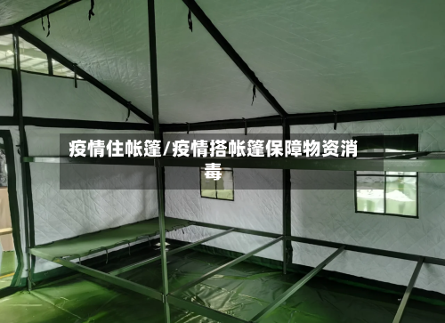 疫情住帐篷/疫情搭帐篷保障物资消毒-第1张图片