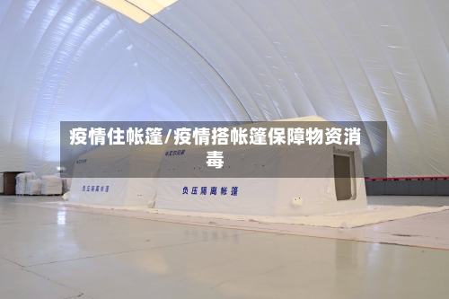 疫情住帐篷/疫情搭帐篷保障物资消毒-第3张图片