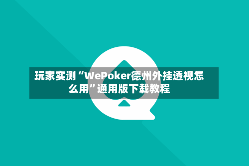 玩家实测“WePoker德州外挂透视怎么用	”通用版下载教程-第1张图片