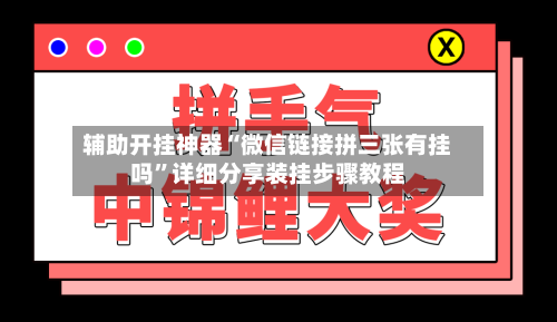 辅助开挂神器“微信链接拼三张有挂吗”详细分享装挂步骤教程-第1张图片