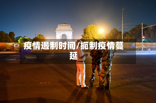 疫情遏制时间/扼制疫情蔓延-第1张图片