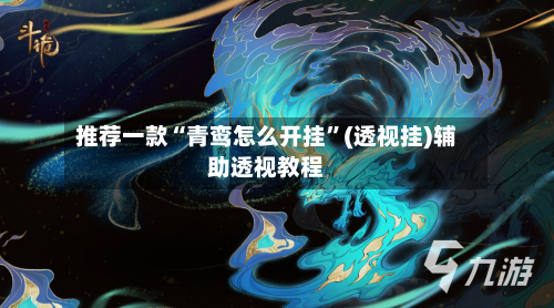 推荐一款“青鸾怎么开挂	”(透视挂)辅助透视教程-第1张图片