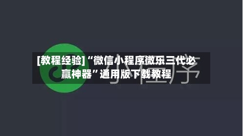 [教程经验]“微信小程序微乐三代必赢神器”通用版下载教程