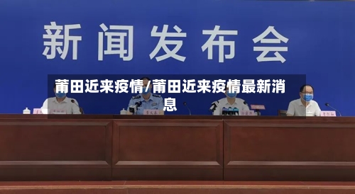 莆田近来疫情/莆田近来疫情最新消息-第2张图片