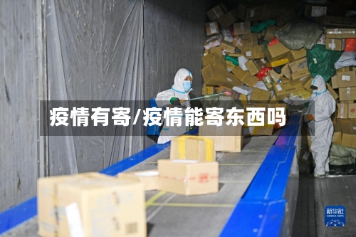 疫情有寄/疫情能寄东西吗-第2张图片