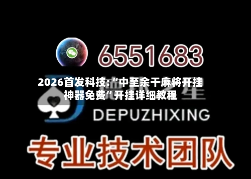 2026首发科技:“中至余干麻将开挂神器免费”开挂详细教程